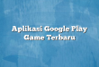 Aplikasi Google Play Game Terbaru