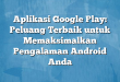 Aplikasi Google Play: Peluang Terbaik untuk Memaksimalkan Pengalaman Android Anda