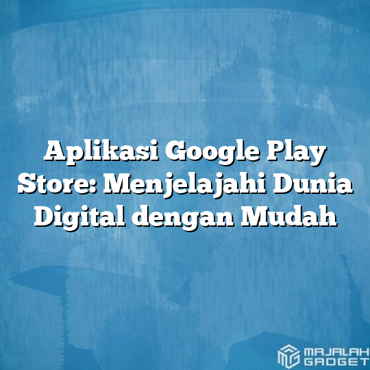 Aplikasi Google Play Store: Menjelajahi Dunia Digital Dengan Mudah ...