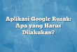 Aplikasi Google Rusak: Apa yang Harus Dilakukan?