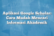 Aplikasi Google Scholar: Cara Mudah Mencari Informasi Akademik