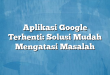 Aplikasi Google Terhenti: Solusi Mudah Mengatasi Masalah