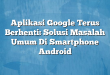 Aplikasi Google Terus Berhenti: Solusi Masalah Umum Di Smartphone Android