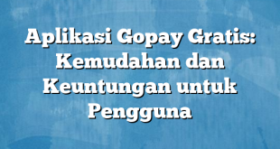 Aplikasi Gopay Gratis: Kemudahan dan Keuntungan untuk Pengguna