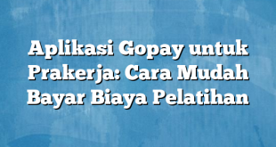 Aplikasi Gopay untuk Prakerja: Cara Mudah Bayar Biaya Pelatihan