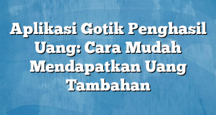 Aplikasi Gotik Penghasil Uang: Cara Mudah Mendapatkan Uang Tambahan