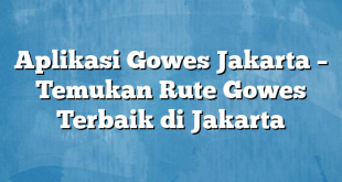 Aplikasi Gowes Jakarta – Temukan Rute Gowes Terbaik di Jakarta