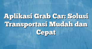 Aplikasi Grab Car: Solusi Transportasi Mudah dan Cepat