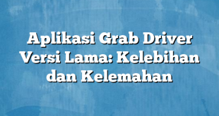 Aplikasi Grab Driver Versi Lama: Kelebihan dan Kelemahan