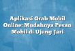 Aplikasi Grab Mobil Online: Mudahnya Pesan Mobil di Ujung Jari