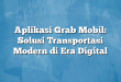 Aplikasi Grab Mobil: Solusi Transportasi Modern di Era Digital