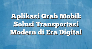 Aplikasi Grab Mobil: Solusi Transportasi Modern di Era Digital