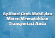 Aplikasi Grab Mobil dan Motor: Memudahkan Transportasi Anda