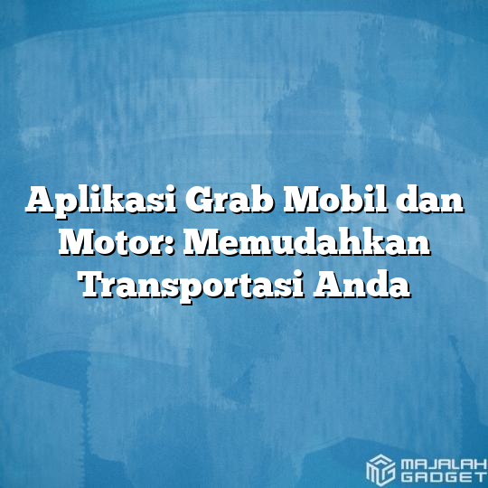 Aplikasi Grab Mobil Dan Motor Memudahkan Transportasi Anda Majalah Gadget 