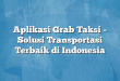 Aplikasi Grab Taksi – Solusi Transportasi Terbaik di Indonesia