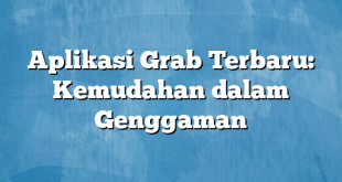 Aplikasi Grab Terbaru: Kemudahan dalam Genggaman