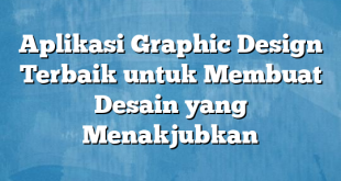 Aplikasi Graphic Design Terbaik untuk Membuat Desain yang Menakjubkan