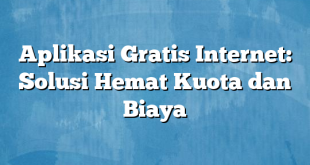 Aplikasi Gratis Internet: Solusi Hemat Kuota dan Biaya