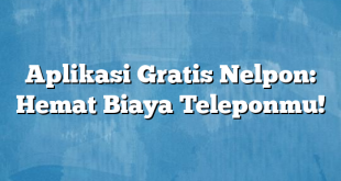 Aplikasi Gratis Nelpon: Hemat Biaya Teleponmu!