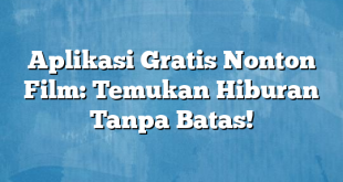 Aplikasi Gratis Nonton Film: Temukan Hiburan Tanpa Batas!