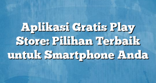 Aplikasi Gratis Play Store: Pilihan Terbaik untuk Smartphone Anda