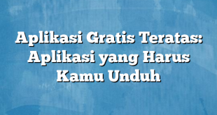 Aplikasi Gratis Teratas: Aplikasi yang Harus Kamu Unduh