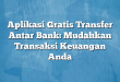 Aplikasi Gratis Transfer Antar Bank: Mudahkan Transaksi Keuangan Anda
