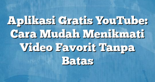 Aplikasi Gratis YouTube: Cara Mudah Menikmati Video Favorit Tanpa Batas