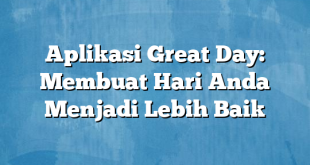 Aplikasi Great Day: Membuat Hari Anda Menjadi Lebih Baik