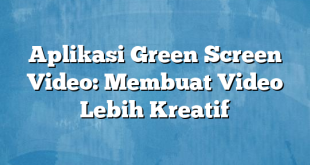 Aplikasi Green Screen Video: Membuat Video Lebih Kreatif