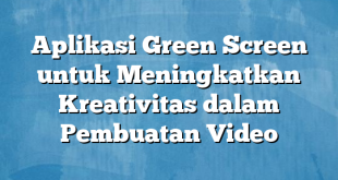 Aplikasi Green Screen untuk Meningkatkan Kreativitas dalam Pembuatan Video