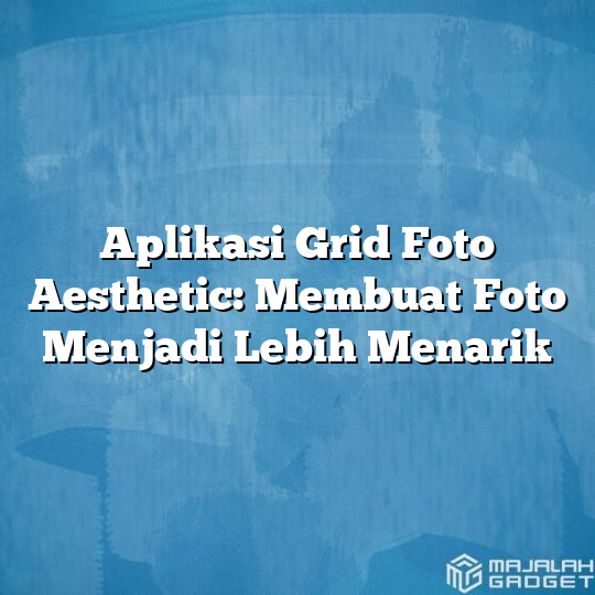 Aplikasi Grid Foto Aesthetic Membuat Foto Menjadi Lebih Menarik Majalah Gadget 3154