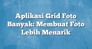 Aplikasi Grid Foto Banyak: Membuat Foto Lebih Menarik