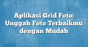 Aplikasi Grid Foto: Unggah Foto Terbaikmu dengan Mudah