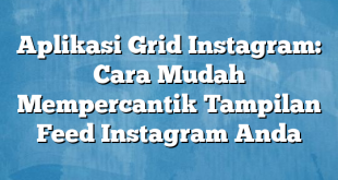 Aplikasi Grid Instagram: Cara Mudah Mempercantik Tampilan Feed Instagram Anda