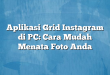 Aplikasi Grid Instagram di PC: Cara Mudah Menata Foto Anda