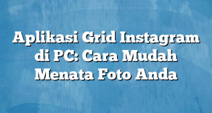 Aplikasi Grid Instagram di PC: Cara Mudah Menata Foto Anda