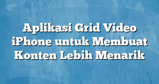 Aplikasi Grid Video iPhone untuk Membuat Konten Lebih Menarik