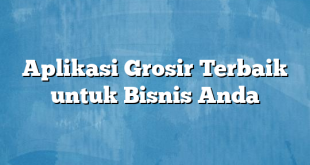 Aplikasi Grosir Terbaik untuk Bisnis Anda