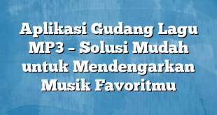 Aplikasi Gudang Lagu MP3 – Solusi Mudah untuk Mendengarkan Musik Favoritmu