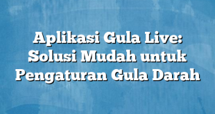 Aplikasi Gula Live: Solusi Mudah untuk Pengaturan Gula Darah