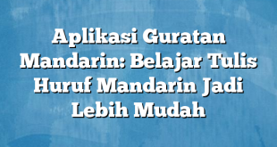 Aplikasi Guratan Mandarin: Belajar Tulis Huruf Mandarin Jadi Lebih Mudah