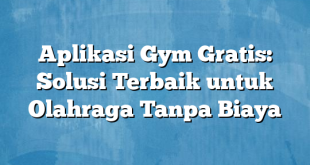 Aplikasi Gym Gratis: Solusi Terbaik untuk Olahraga Tanpa Biaya