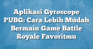 Aplikasi Gyroscope PUBG: Cara Lebih Mudah Bermain Game Battle Royale Favoritmu