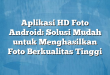 Aplikasi HD Foto Android: Solusi Mudah untuk Menghasilkan Foto Berkualitas Tinggi