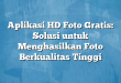 Aplikasi HD Foto Gratis: Solusi untuk Menghasilkan Foto Berkualitas Tinggi