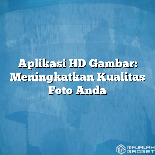 Aplikasi Hd Gambar Meningkatkan Kualitas Foto Anda Majalah Gadget 5908