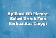 Aplikasi HD Picture: Solusi Untuk Foto Berkualitas Tinggi