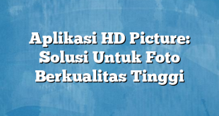 Aplikasi HD Picture: Solusi Untuk Foto Berkualitas Tinggi