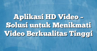 Aplikasi HD Video – Solusi untuk Menikmati Video Berkualitas Tinggi